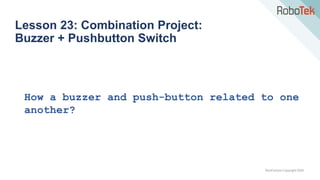 TechFactors Copyright 2020
Lesson 23: Combination Project:
Buzzer + Pushbutton Switch
How a buzzer and push-button related to one
another?
 