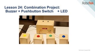 TechFactors Copyright 2020
Lesson 24: Combination Project:
Buzzer + Pushbutton Switch + LED
 