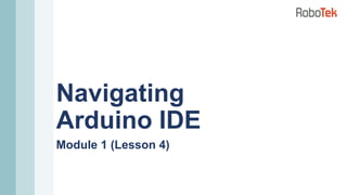 Navigating
Arduino IDE
Module 1 (Lesson 4)
 