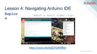 TechFactors Copyright 2020
Lesson 4: Navigating Arduino IDE
Explor
e
Watch a short video clip.
https://youtu.be/dqDj7Q4WB5o
 