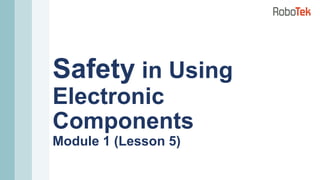 Safety in Using
Electronic
Components
Module 1 (Lesson 5)
 