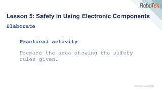 TechFactors Copyright 2020
Lesson 5: Safety in Using Electronic Components
Elaborate
Practical activity
Prepare the area showing the safety
rules given.
 
