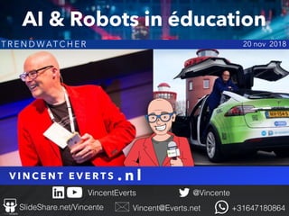 V I N C E N T E V E R T S
@Vincente
Vincent@Everts.net +31647180864SlideShare.net/Vincente
VincentEverts
. n l
T R E N D W ATC H E R 20 nov 2018
AI & Robots in éducation
 