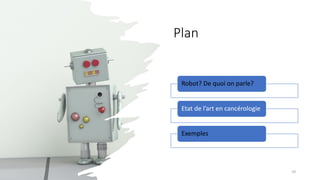Plan
Robot? De quoi on parle?
Etat de l’art en cancérologie
Exemples
10
 