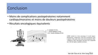 • Moins de complications postopératoires notamment
cardiopulmonaires et moins de douleurs postopératoires
• Résultats oncologiques équivalents
19
Van der Sluis et al. Ann Surg 2022
Conclusion
 
