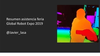 Resumen asistencia feria
Global Robot Expo 2019
@Javier_lasa
 