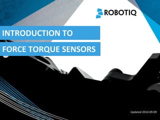 FORCE TORQUE SENSORS 
INTRODUCTION TO 
Updated 2014-09-09  