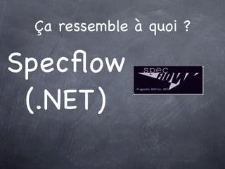 Ça ressemble à quoi ?

Specﬂow
 (.NET)
 