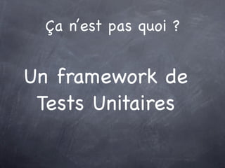 Ça n’est pas quoi ?


Un framework de
 Tests Unitaires
 