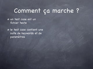 Comment ça marche ?
un test case est un
ﬁchier texte

le test case contient une
suite de keywords et de
paramètres
 