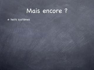 Mais encore ?
tests systèmes
 