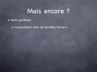Mais encore ?
tests systèmes

  manipulation base de données, ﬁchiers...
 