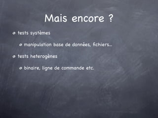 Mais encore ?
tests systèmes

  manipulation base de données, ﬁchiers...

tests heterogènes

  binaire, ligne de commande etc.
 
