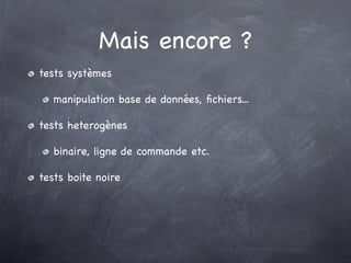 Mais encore ?
tests systèmes

   manipulation base de données, ﬁchiers...

tests heterogènes

   binaire, ligne de commande etc.

tests boite noire
 
