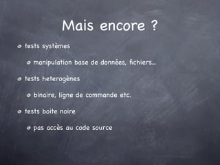 Mais encore ?
tests systèmes

   manipulation base de données, ﬁchiers...

tests heterogènes

   binaire, ligne de commande etc.

tests boite noire

   pas accès au code source
 
