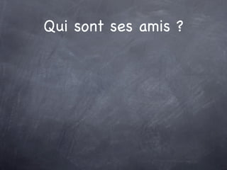 Qui sont ses amis ?
 