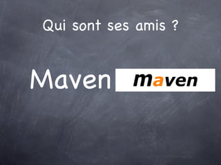 Qui sont ses amis ?


Maven
 