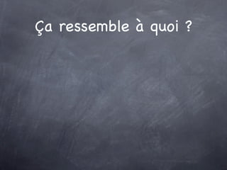 Ça ressemble à quoi ?
 