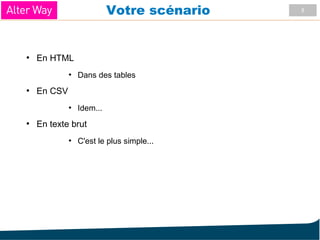 8Votre scénario
●
En HTML
●
Dans des tables
●
En CSV
●
Idem...
●
En texte brut
●
C'est le plus simple...
 