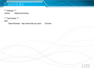 109
브라우저 열기
*** Settings ***
Library Selenium2Library
*** Test Cases ***
Add
Open Browser http://www.site.you.want Chrome
 
