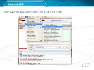 127
Selenium IDE
파일 > Export Test Case As 에서 다양한 테스트 코드를 생성할 수 있음
 