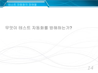 14
무엇이 테스트 자동화를 방해하는가?
테스트 자동화의 장애물
 