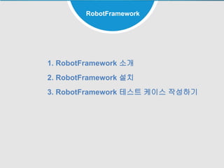23
RobotFramework
1. RobotFramework 소개
2. RobotFramework 설치
3. RobotFramework 테스트 케이스 작성하기
 