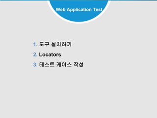 99
Web Application Test
1. 도구 설치하기
2. Locators
3. 테스트 케이스 작성
 