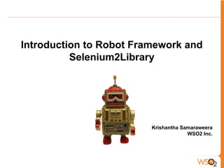 Introduction to Robot Framework and
Selenium2Library
Krishantha Samaraweera
WSO2 Inc.
 