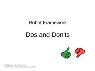 Robot Framework 
Dos and Don'ts 
© Copyright Nokia Networks 
Creative Commons Attribution 3.0 License 
 
