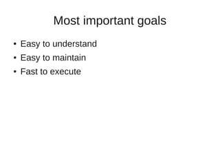 Most important goals 
● Easy to understand 
● Easy to maintain 
● Fast to execute 
 
