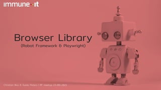 Browser Library
(Robot Framework & Playwright)
Christian Bos & Guido Peters | RF meetup 23-09-2021
 
