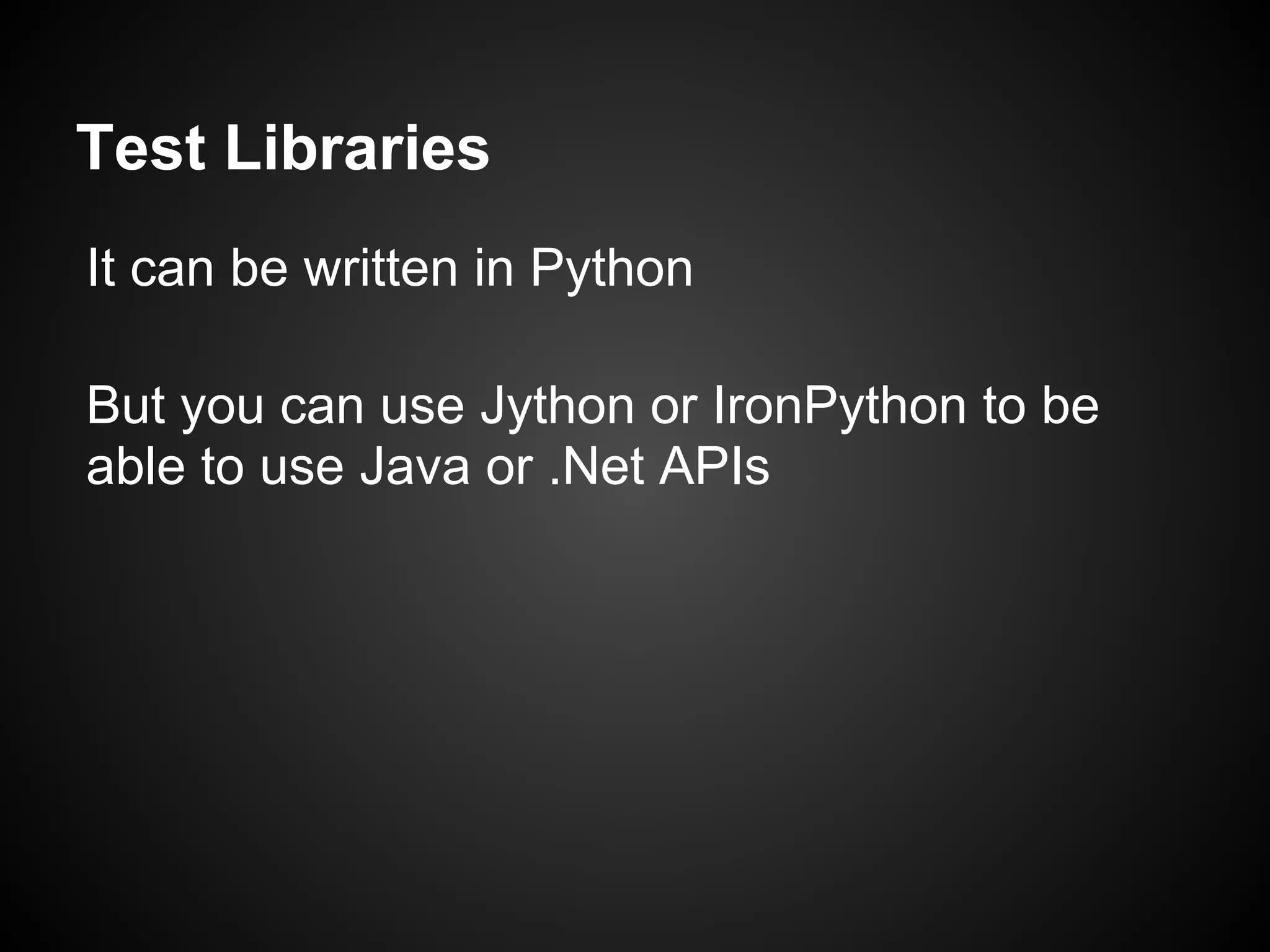 Test Libraries It can be written in Python But you can use Jython or IronPython to be able to use Java or .Net APIs