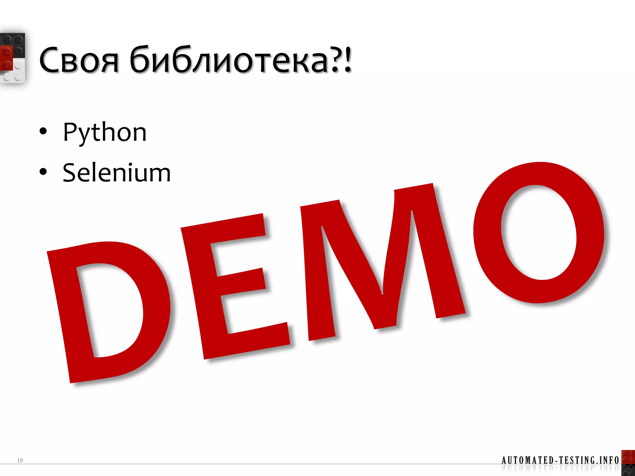 Своя библиотека?!
     • Python
     • Selenium




19                       AUTOMATED-TESTING.INFO
 