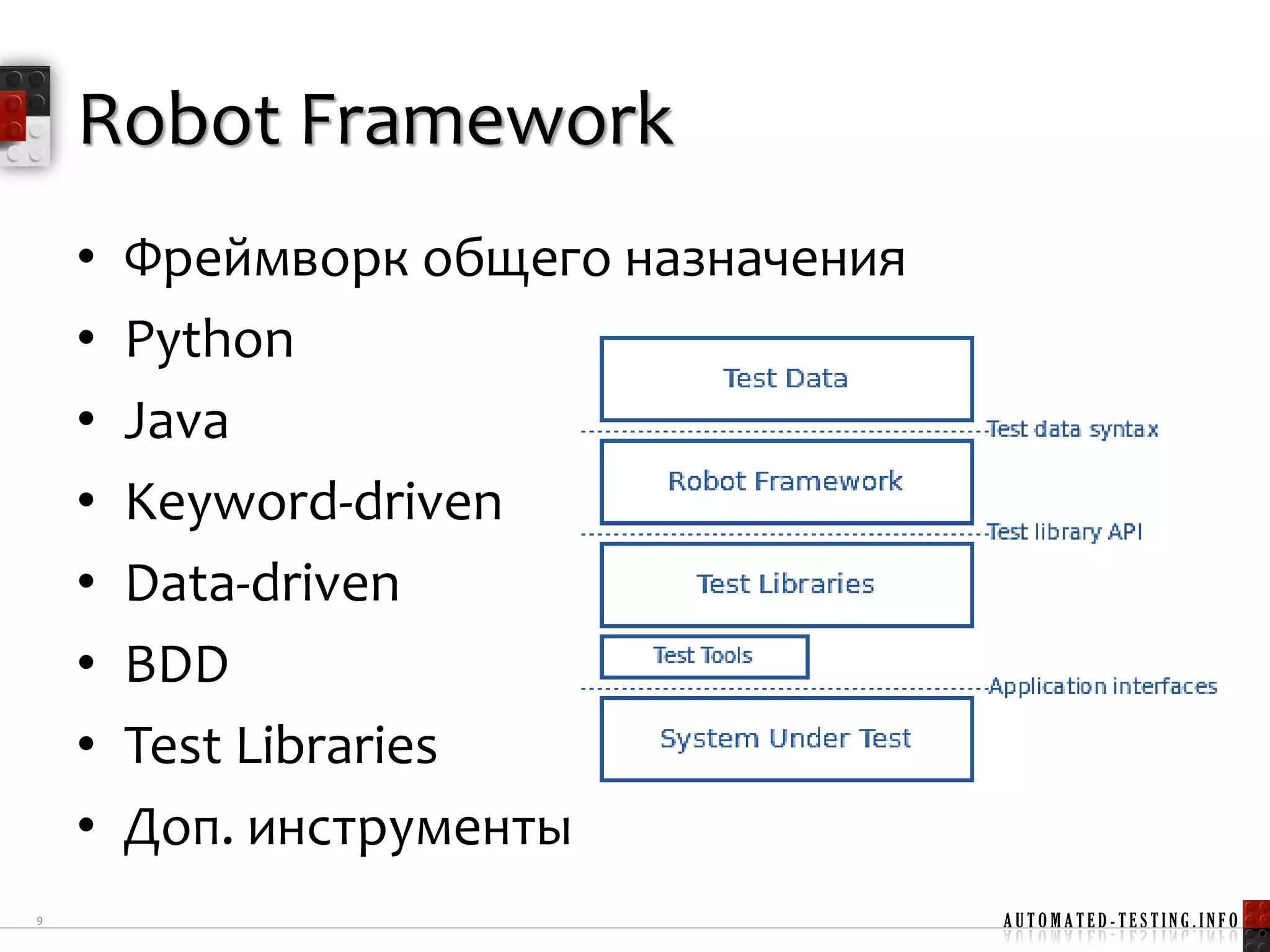 Robot Framework
    •   Фреймворк общего назначения
    •   Python
    •   Java
    •   Keyword-driven
    •   Data-driven
    •   BDD
    •   Test Libraries
    •   Доп. инструменты
9                                     AUTOMATED-TESTING.INFO
 