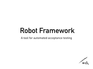 Robot Framework
A tool for automated acceptance testing
 