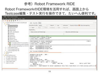 19
参考）Robot Framework RIDE
Robot FrameworkのIDE環境を活用すれば、画面上から
Testcase編集・テスト実行を操作できて、たいへん便利です。
 