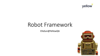 Robot Framework
EllaSun@YellowQA
 