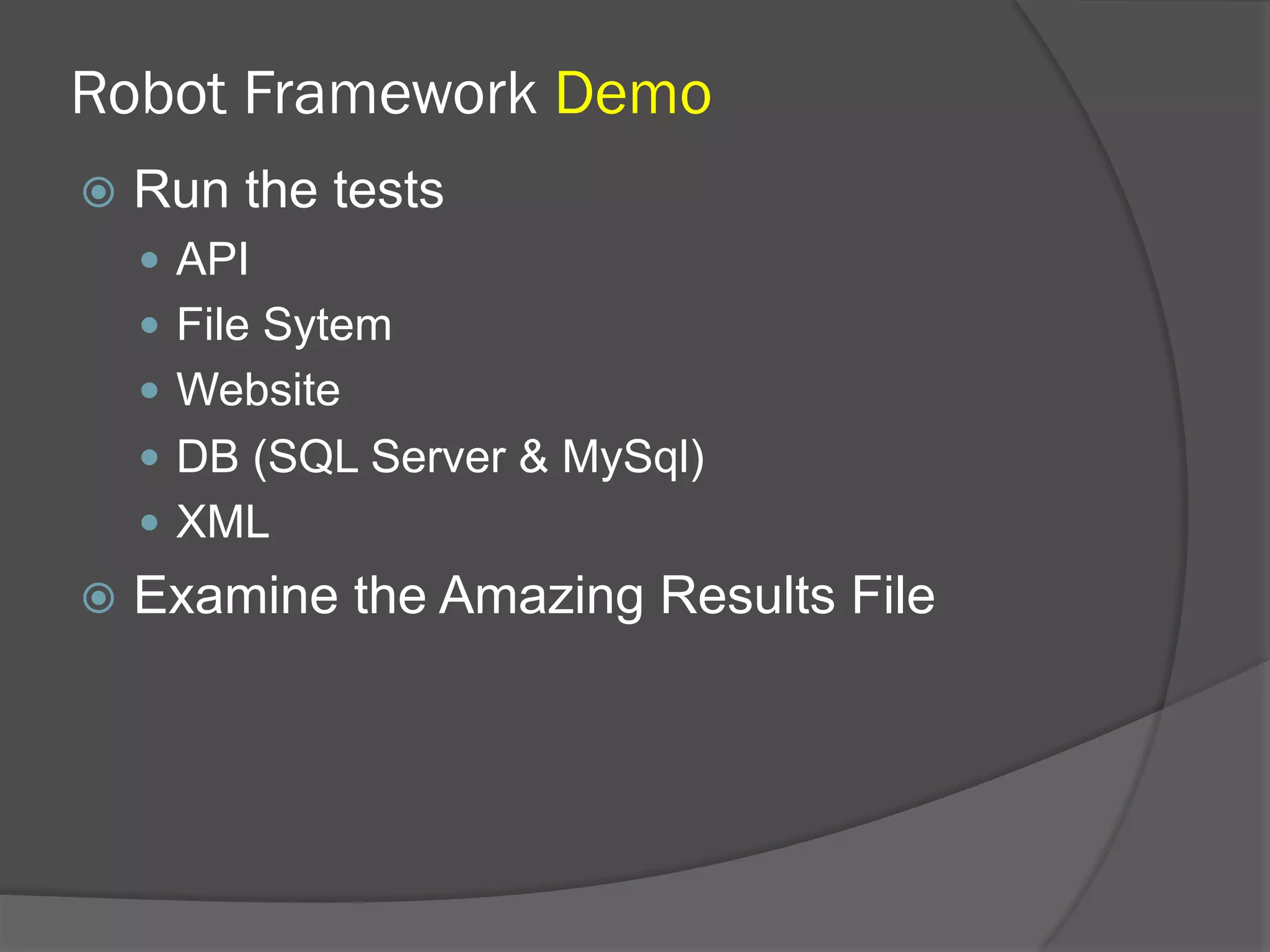 Robot Framework Demo
ž  Run the tests
—  API
—  File Sytem
—  Website
—  DB (SQL Server & MySql)
—  XML
ž  Examine the Amazing Results File
 