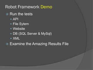Robot Framework Demo
ž  Run the tests
—  API
—  File Sytem
—  Website
—  DB (SQL Server & MySql)
—  XML
ž  Examine the Amazing Results File
 
