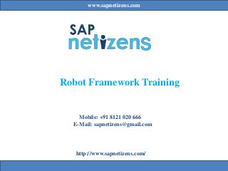 www.sapnetizens.com
Robot Framework Training
Mobile: +91 8121 020 666
E-Mail: sapnetizens@gmail.com
http://www.sapnetizens.com/
 