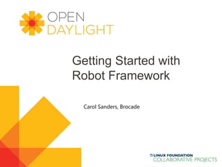 Created by Jan Medved
www.opendaylight.org
Getting Started with
Robot Framework
Carol Sanders, Brocade
 