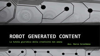ROBOT GENERATED CONTENT
La tutela giuridica della creatività non umana
Avv. Marco Scialdone
 