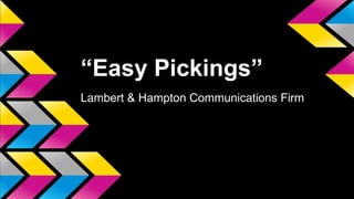“Easy Pickings”
Lambert & Hampton Communications Firm
 