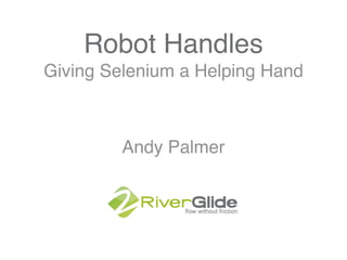 Robot Handles
Andy Palmer
Giving Selenium a Helping Hand
 