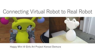 Connecting Virtual Robot to Real Robot
Happy Mini @ Girls Art Project Kensei Demura
 