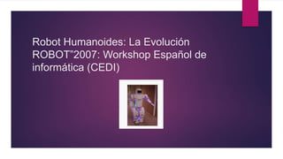 Robot Humanoides: La Evolución
ROBOT”2007: Workshop Español de
informática (CEDI)
 