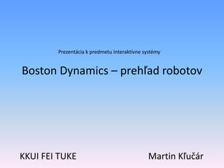 Prezentácia k predmetu Interaktívne systémy

Boston Dynamics – prehľad robotov

KKUI FEI TUKE

Martin Kľučár

 