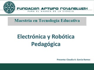 Electrónica y Robótica
      Pedagógica

               Presenta: Claudia A. Garcia Ramos
 