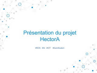 Présentation du projet
HectorA
#ROS #AI #IOT #Gamification
 